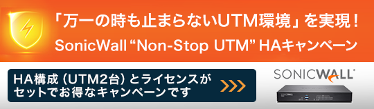 「止まらないUTM環境」を実現！ SonicWall “Non-Stop UTM”HAキャンペーン　HA構成（UTM2台）とライセンスがセットでお得なキャンペーンです。